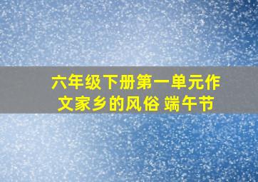 六年级下册第一单元作文家乡的风俗 端午节